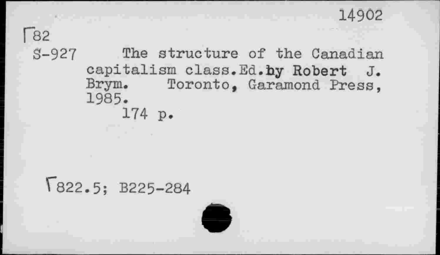 ﻿14902
P82
S-927 The structure of the Canadian capitalism class.Ed.by Robert J. Brym. Toronto, Garamond Press, 1985.
174 p.
^822.5; B225-284